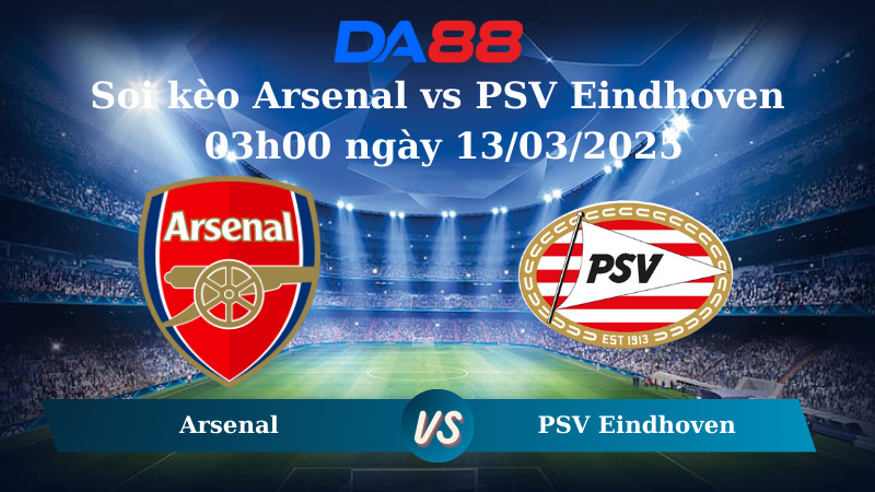 Nhận định soi kèo Arsenal vs PSV Eindhoven 03h00 ngày 13/03/2025 – Champions League DA88