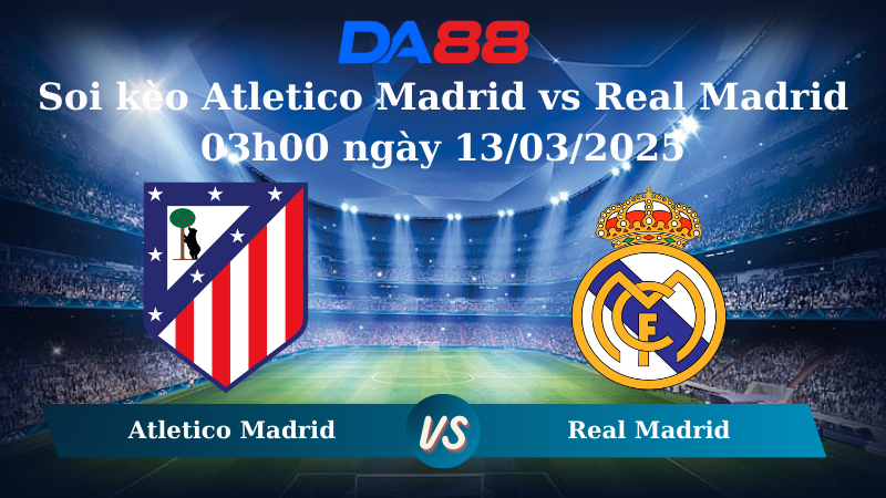 Nhận định soi kèo Atletico Madrid vs Real Madrid 03h00 ngày 13/03/2025 - Champions League DA88