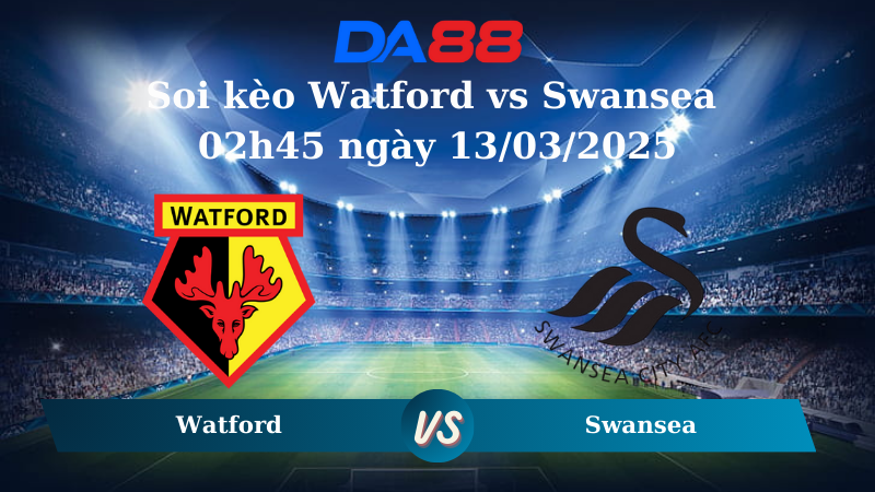 Nhận định soi kèo Watford vs Swansea 02h45 ngày 13/03/2025 - Hạng nhất Anh DA88