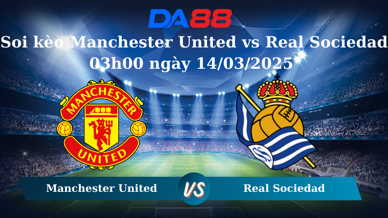 Nhận định soi kèo Manchester United vs Real Sociedad 03h00 ngày 14/03/2025  – Europa League DA88