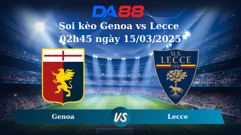 Nhận định soi kèo Genoa vs Lecce 02h45 ngày 15/03/2025 – Serie A DA88