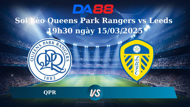 Nhận định soi kèo Queens Park Rangers vs Leeds 19h30 ngày 15/03/2025 – Hạng nhất Anh DA88