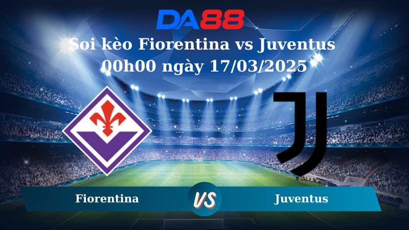 Nhận định soi kèo Fiorentina vs Juventus 00h00 ngày 17/03/2025 – Serie A DA88