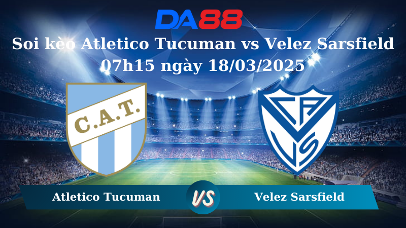 Nhận định soi kèo Atletico Tucuman vs Velez Sarsfield 07h15 ngày 18/03/2025 - VĐQG Argentina  DA88